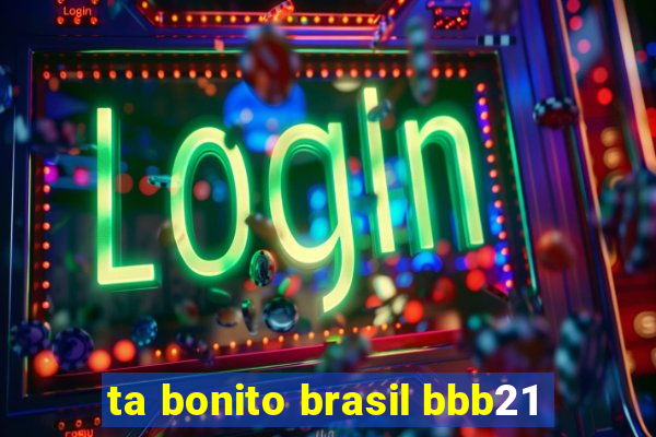 ta bonito brasil bbb21